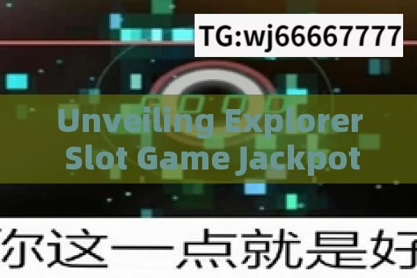 Unveiling Explorer Slot Game Jackpot Tricks,Maximize Your Wins: The Ultimate Guide to Jackpot Winning Tricks in Explorer Slot Games