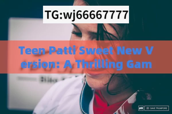 Teen Patti Sweet New Version: A Thrilling Gaming Experience，Teen Patti Sweet New Version: Thrilling Gaming Adventure