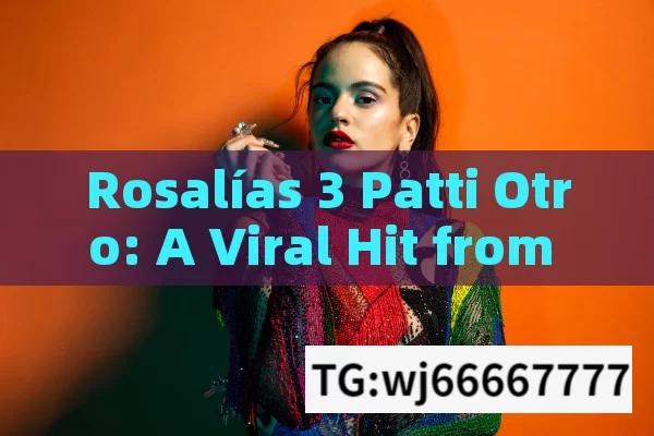 Rosalías 3 Patti Otro: A Viral Hit from El Mal Querer